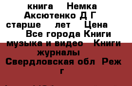  книга   “Немка“ Аксютенко Д.Г.  старше 18 лет. › Цена ­ 100 - Все города Книги, музыка и видео » Книги, журналы   . Свердловская обл.,Реж г.